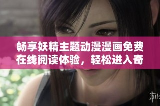 畅享妖精主题动漫漫画免费在线阅读体验，轻松进入奇幻世界