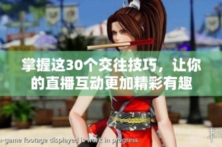 掌握这30个交往技巧，让你的直播互动更加精彩有趣