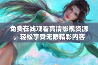 免费在线观看高清影视资源，轻松享受无限精彩内容