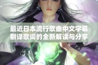最近日本流行歌曲中文字幕翻译歌词的全新解读与分享