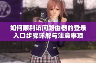 如何顺利访问路由器的登录入口步骤详解与注意事项