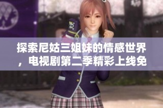 探索尼姑三姐妹的情感世界，电视剧第二季精彩上线免费观看