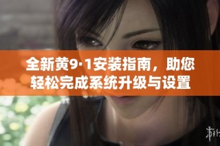 全新黄9·1安装指南，助您轻松完成系统升级与设置