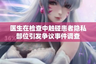 医生在检查中触碰患者隐私部位引发争议事件调查