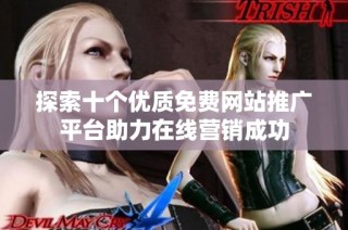 探索十个优质免费网站推广平台助力在线营销成功