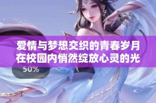 爱情与梦想交织的青春岁月在校园内悄然绽放心灵的光芒