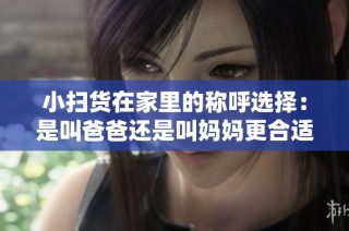 小扫货在家里的称呼选择：是叫爸爸还是叫妈妈更合适呢