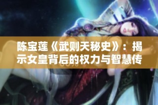 陈宝莲《武则天秘史》：揭示女皇背后的权力与智慧传奇