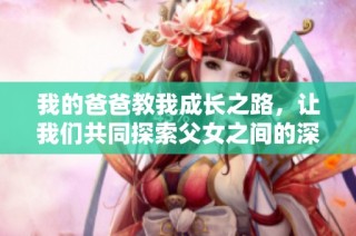 我的爸爸教我成长之路，让我们共同探索父女之间的深厚情感