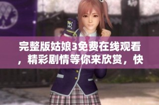 完整版姑娘3免费在线观看，精彩剧情等你来欣赏，快来观看吧！