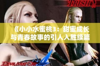 《小小水蜜桃3：甜蜜成长与青春故事的引人入胜续篇》