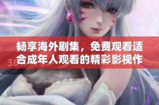 畅享海外剧集，免费观看适合成年人观看的精彩影视作品
