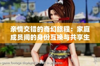 亲情交错的奇幻旅程：家庭成员间的身份互换与共享生活的故事