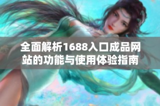 全面解析1688入口成品网站的功能与使用体验指南