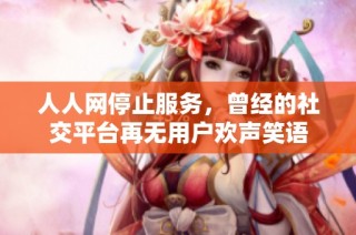 人人网停止服务，曾经的社交平台再无用户欢声笑语