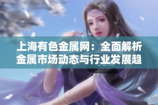上海有色金属网：全面解析金属市场动态与行业发展趋势