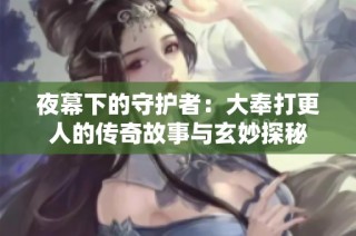 夜幕下的守护者：大奉打更人的传奇故事与玄妙探秘