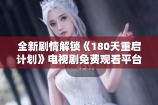 全新剧情解锁《180天重启计划》电视剧免费观看平台推荐
