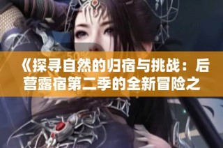 《探寻自然的归宿与挑战：后营露宿第二季的全新冒险之旅》