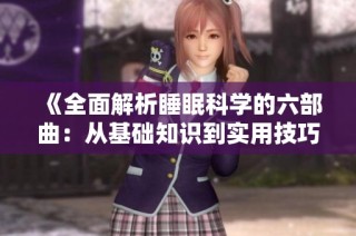 《全面解析睡眠科学的六部曲：从基础知识到实用技巧的指导》