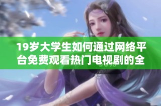 19岁大学生如何通过网络平台免费观看热门电视剧的全攻略解析