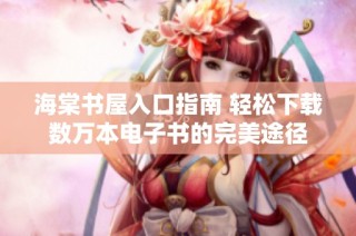 海棠书屋入口指南 轻松下载数万本电子书的完美途径