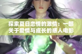 探索夏日恋情的激情：一部关于爱情与成长的感人电影