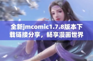 全新jmcomic1.7.8版本下载链接分享，畅享漫画世界的乐趣与精彩内容