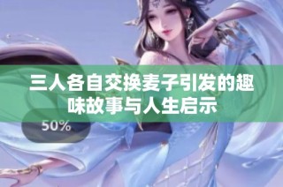 三人各自交换麦子引发的趣味故事与人生启示