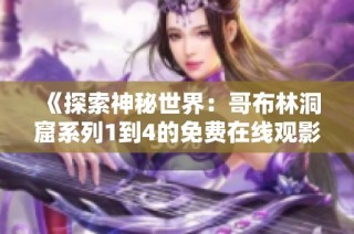 《探索神秘世界：哥布林洞窟系列1到4的免费在线观影指南》