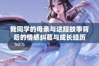 我同学的母亲与这段故事背后的情感纠葛与成长经历