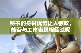 秘书的身材优势让人惊叹，能否与工作表现相辉映呢