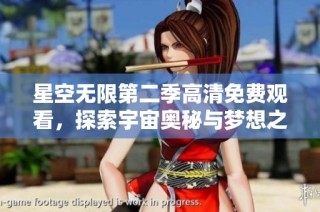 星空无限第二季高清免费观看，探索宇宙奥秘与梦想之旅