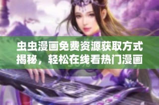 虫虫漫画免费资源获取方式揭秘，轻松在线看热门漫画！