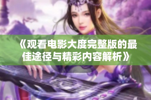 《观看电影大度完整版的最佳途径与精彩内容解析》
