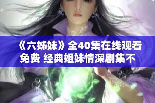 《六姊妹》全40集在线观看免费 经典姐妹情深剧集不容错过