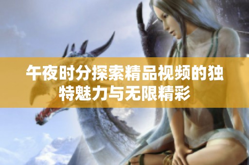午夜时分探索精品视频的独特魅力与无限精彩